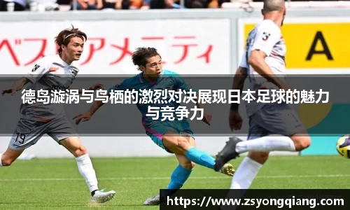 德岛漩涡与鸟栖的激烈对决展现日本足球的魅力与竞争力